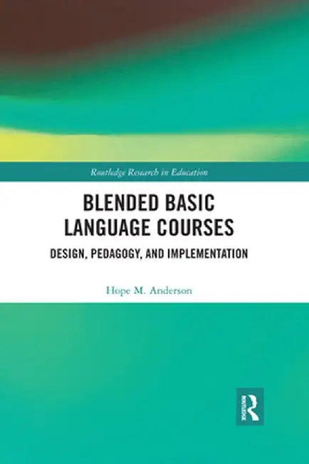 Blended Basic Language Courses: Design, Pedagogy, and Implementation by Hope Anderson