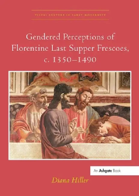 Gendered Perceptions of Florentine Last Supper Frescoes, C. 1350-1490 by Diana Hiller