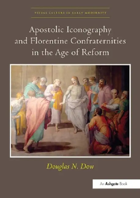Apostolic Iconography and Florentine Confraternities in the Age of Reform by Douglas N. Dow