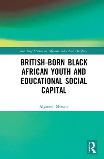 British-born Black African Youth and Educational Social Capital by Alganesh Messele