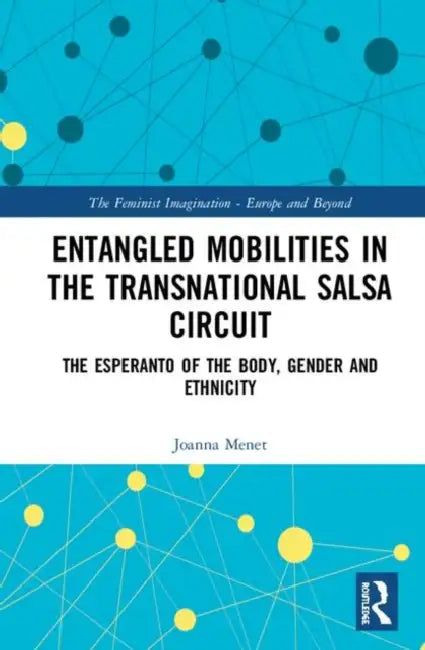 Entangled Mobilities in the Transnational Salsa Circuit: The Esperanto of the Body, Gender and Ethnicity by Menet Joanna