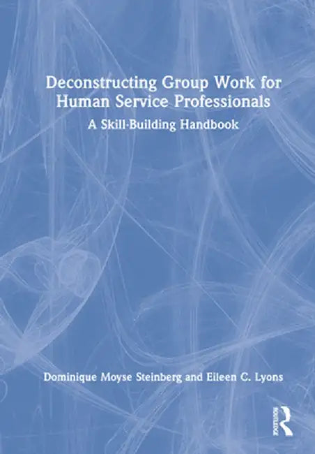 Deconstructing Group Work for Human Service Professionals: A Skill-Building Handbook by Dominique Moys Steinberg