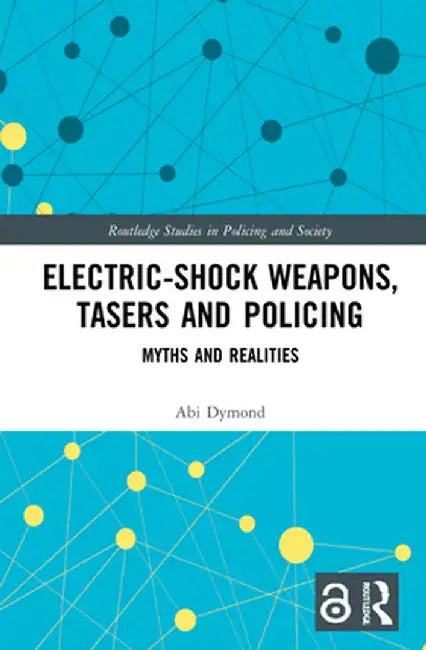 Electric-Shock Weapons, Tasers and Policing: Myths and Realities by Abi Dymond