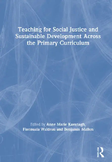 Teaching for Social Justice and Sustainable Development Across the Primary Curriculum by Anne Marie Kavanagh