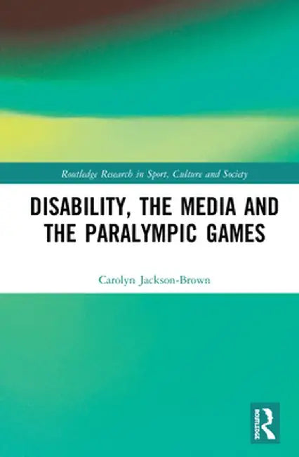 Disability, the Media and the Paralympic Games by Carolyn Jackson-Brown