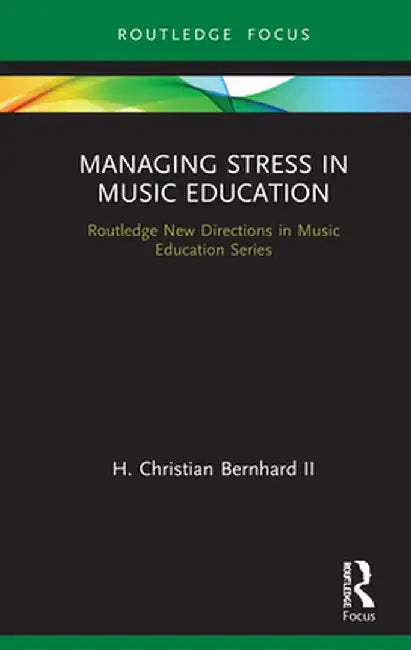 Managing Stress in Music Education: Routes to Wellness and Vitality by H. Christian Ii Bernhard