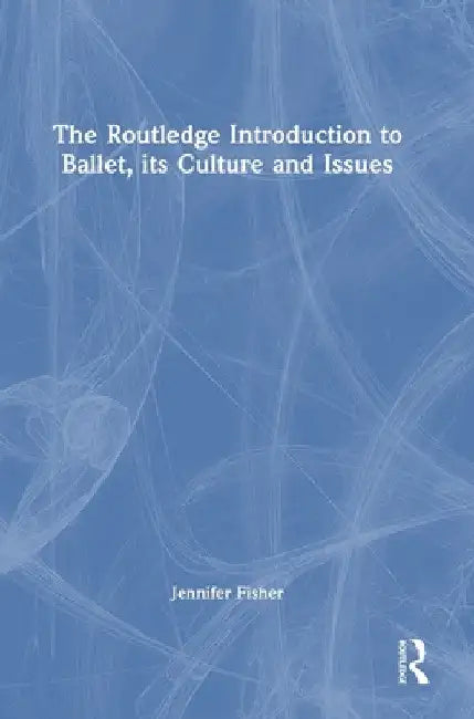 The Routledge Introduction to Ballet, its Culture and Issues by Jennifer Fisher
