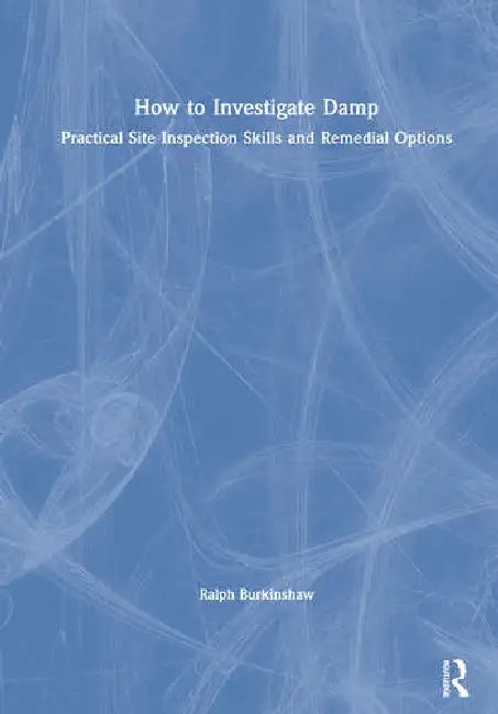How to Investigate Damp: Practical Site Inspection Skills and Remedial Options by Burkinshaw Ralph