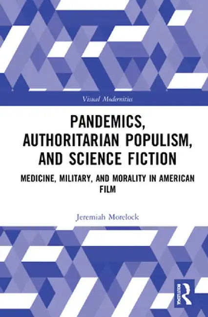 Pandemics, Authoritarian Populism, and Science Fiction: Medicine, Military, and Morality in American Film by Jeremiah Morelock