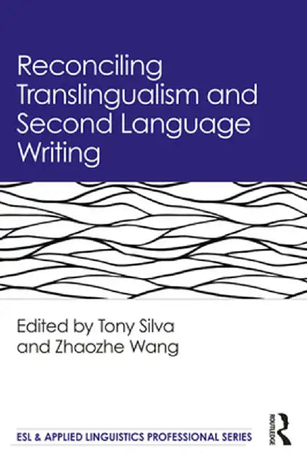 Reconciling Translingualism and Second Language Writing by Tony Silva