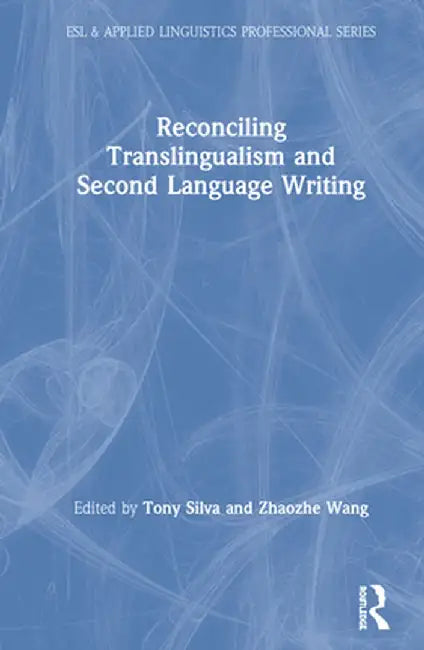 Reconciling Translingualism and Second Language Writing by Tony Silva