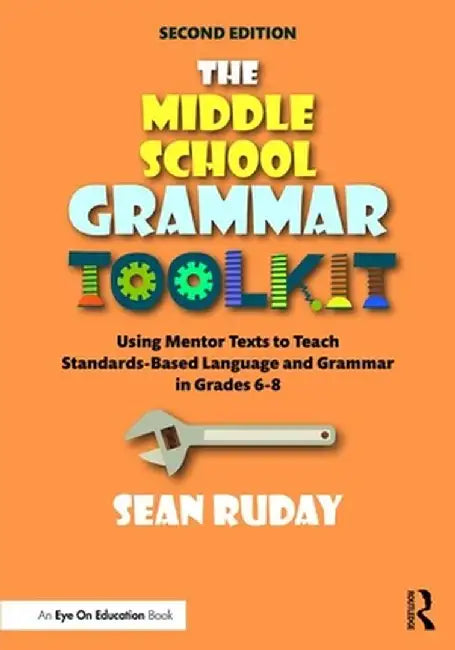 The Middle School Grammar Toolkit: Using Mentor Texts to Teach Standards-Based Language and Grammar in Grades 6-8 by Sean Ruday