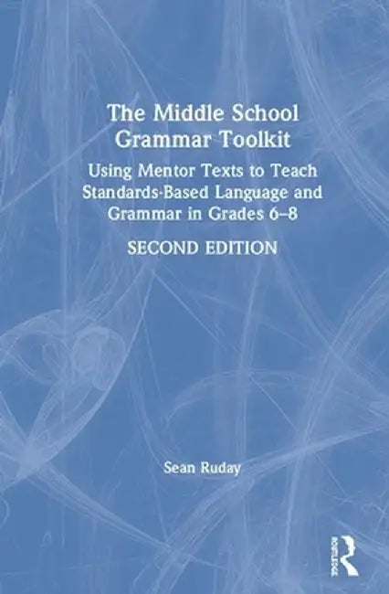 The Middle School Grammar Toolkit: Using Mentor Texts to Teach Standards-Based Language and Grammar in Grades 6-8 by Sean Ruday