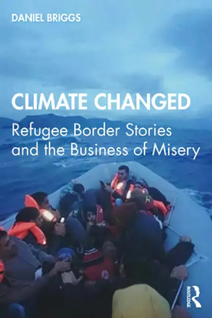 Climate Changed: Refugee Border Stories and the Business of Misery by Daniel Briggs