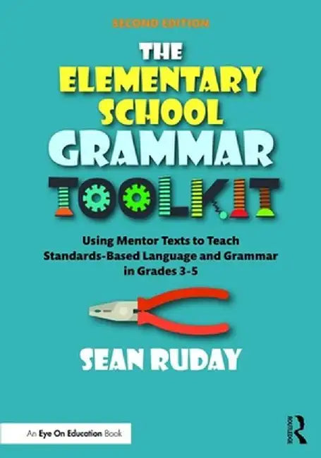 The Elementary School Grammar Toolkit: Using Mentor Texts to Teach Standards-Based Language and Grammar in Grades 3-5 by Sean Ruday