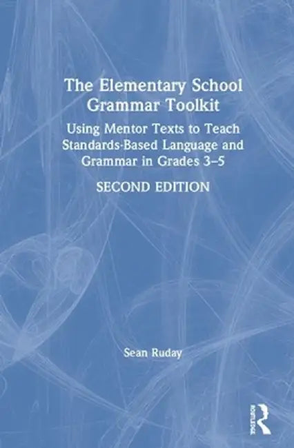 The Elementary School Grammar Toolkit: Using Mentor Texts to Teach Standards-Based Language and Grammar in Grades 3-5 by Sean Ruday