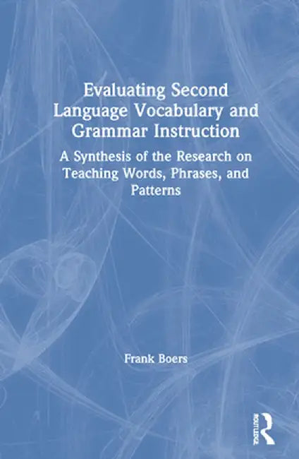 Evaluating Second Language Vocabulary and Grammar Instruction: A Synthesis of the Research on Teaching Words, Phrases, and Patterns by Frank Boers