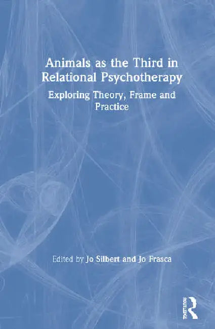 Animals as the Third in Relational Psychotherapy: Exploring Theory, Frame and Practice by Silbert Jo