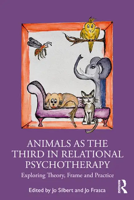 Animals as the Third in Relational Psychotherapy: Exploring Theory, Frame and Practice by Jo Silbert