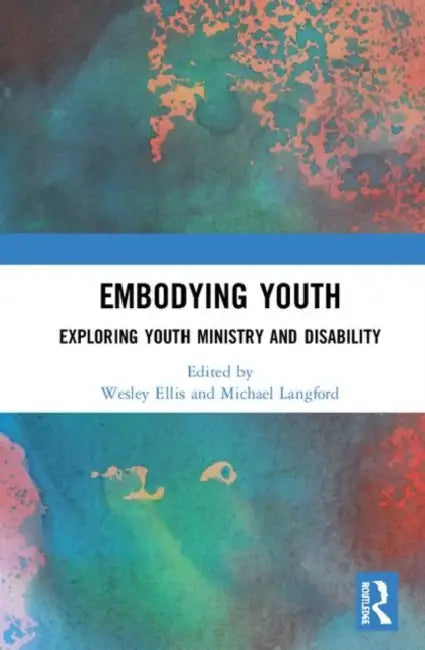 Embodying Youth: Exploring Youth Ministry and Disability by Ellis Wesley
