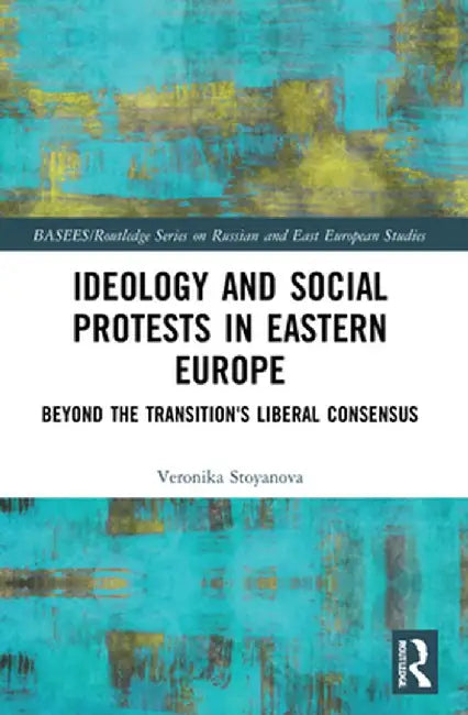 Ideology and Social Protests in Eastern Europe: Beyond the Transition's Liberal Consensus by Veronika Stoyanova