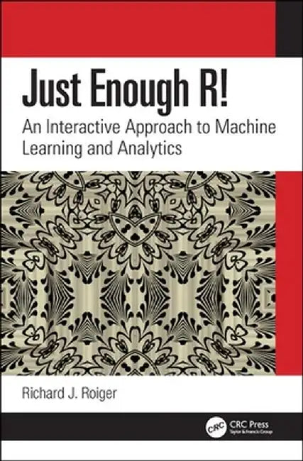 Just Enough R!: An Interactive Approach to Machine Learning and Analytics by Richard J. Roiger