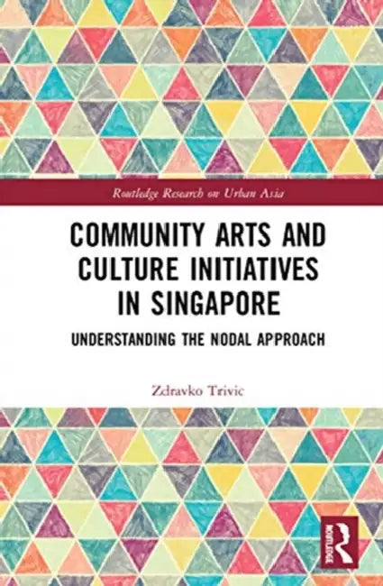 Community Arts and Culture Initiatives in Singapore: Understanding the Nodal Approach by Trivic Zdravko