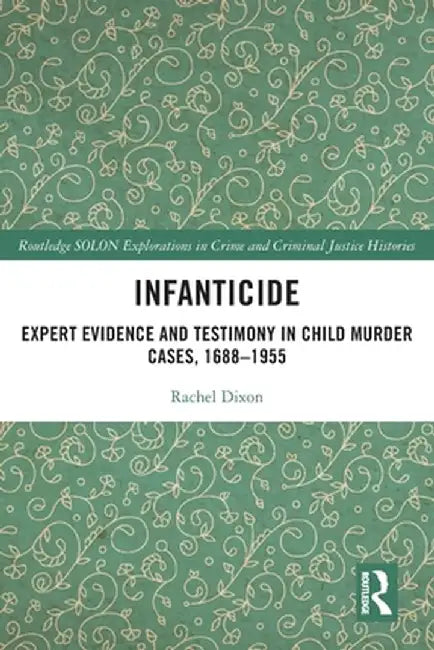 Infanticide: Expert Evidence and Testimony in Child Murder Cases, 1688-1955 by Rachel Dixon