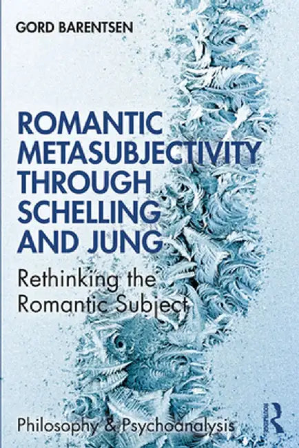 Romantic Metasubjectivity Through Schelling and Jung: Rethinking the Romantic Subject by Gord Barentsen