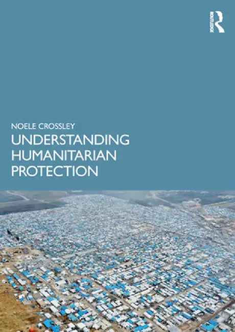Understanding Humanitarian Protection by Noele Crossley