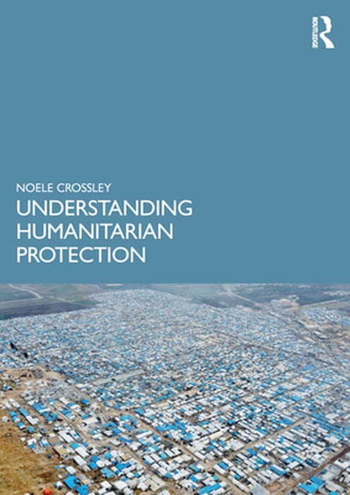 Understanding Humanitarian Protection by Noele Crossley