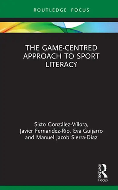 The Game-Centred Approach to Sport Literacy by Sixto González-Víllora