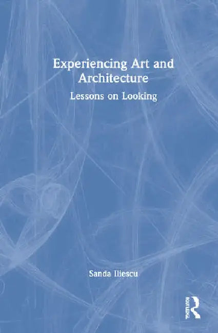 Experiencing Art and Architecture: Lessons on Looking by Iliescu Sanda