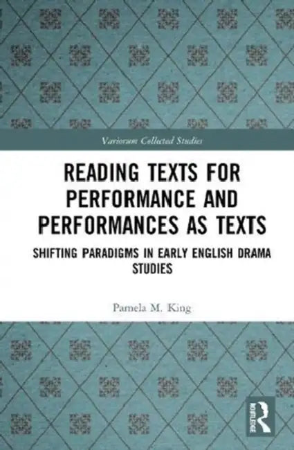 Reading Texts for Performance and Performances as Texts: Shifting Paradigms in Early English Drama Studies by King Pamela M.