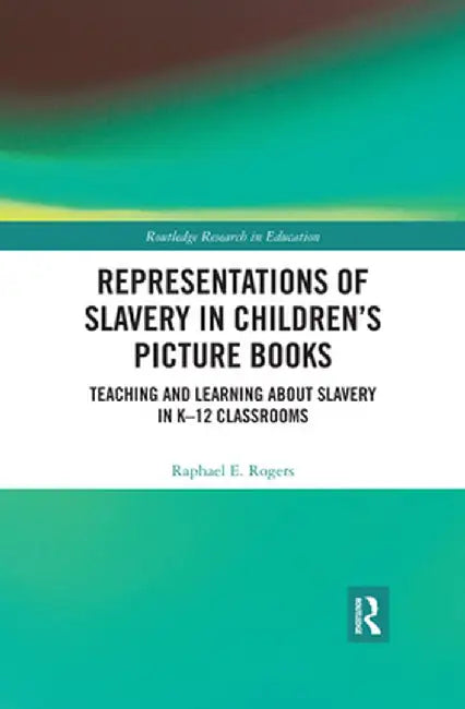 Representations of Slavery in Children's Picture Books: Teaching and Learning about Slavery in K-12 Classrooms by Raphael Rogers