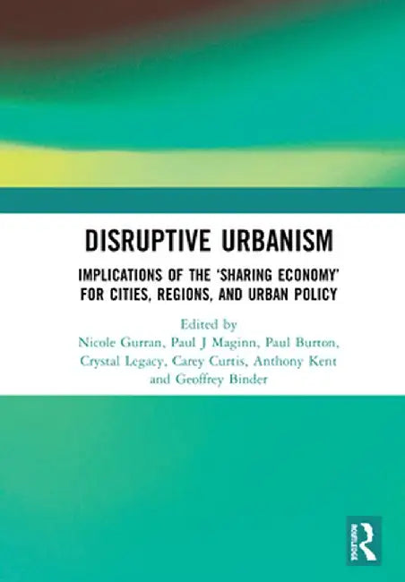 Disruptive Urbanism: Implications of the 'Sharing Economy' for Cities, Regions, and Urban Policy by Nicole Gurran