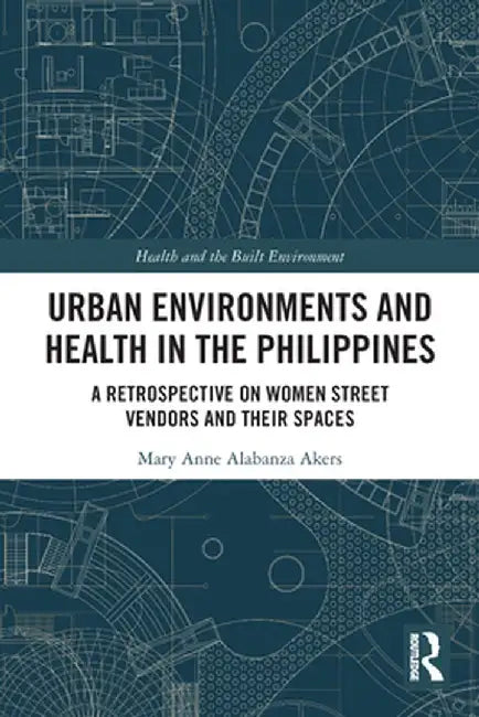 Urban Environments and Health in the Philippines: A Retrospective on Women Street Vendors and Their Spaces by Mary Anne Alabanza Akers
