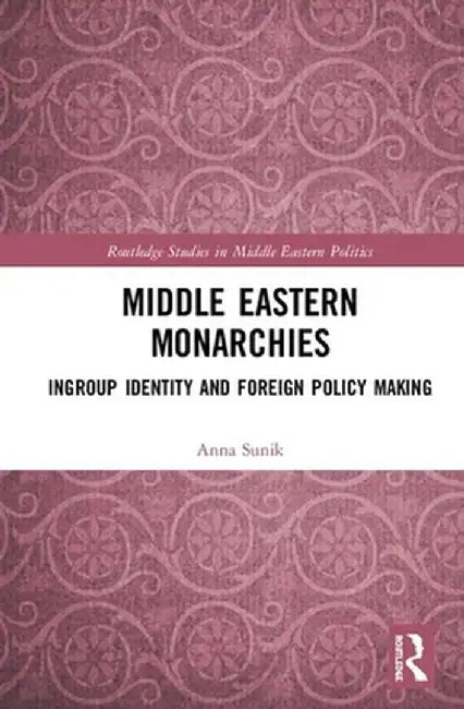 Middle Eastern Monarchies: Ingroup Identity and Foreign Policy Making by Anna Sunik