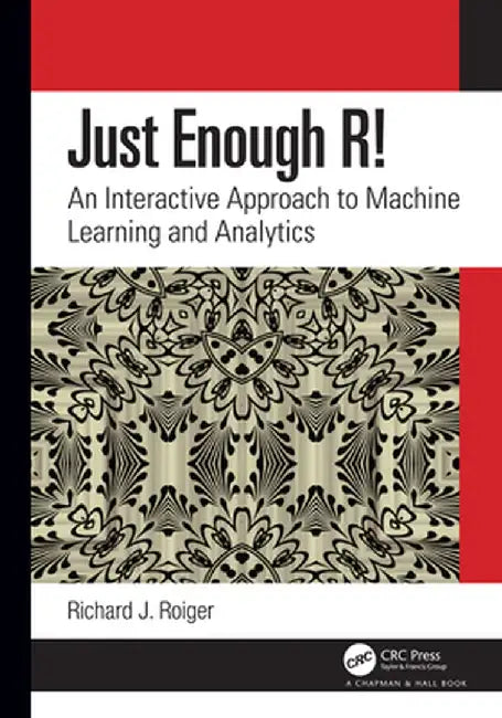 Just Enough R!: An Interactive Approach to Machine Learning and Analytics by Richard J. Roiger