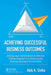 Achieving Successful Business Outcomes: Driving High Performance & Effective Transformations in a Continuously Evolving Business Environment by Alok Sinha