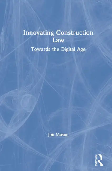 Innovating Construction Law: Towards the Digital Age by Mason Jim