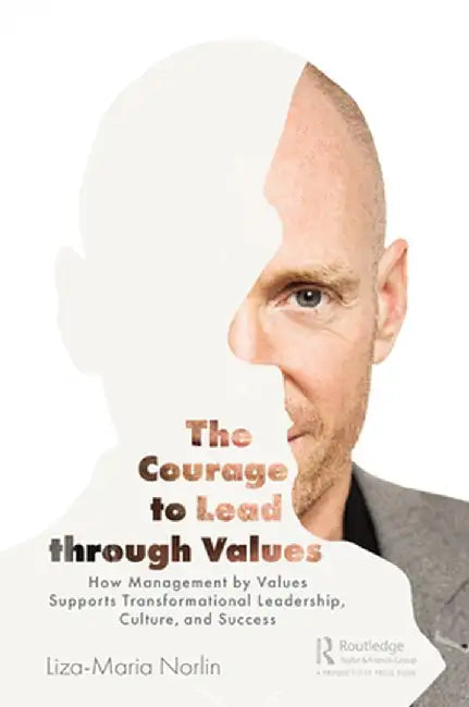 The Courage to Lead Through Values: How Management by Values Supports Transformational Leadership, Culture, and Success by Liza-Maria Norlin