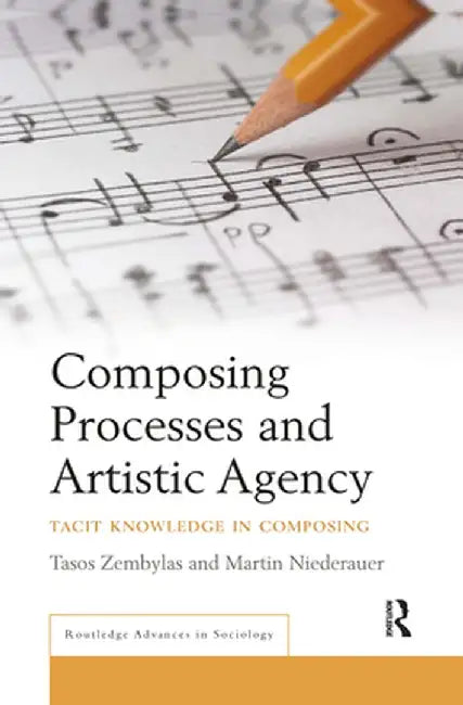 Composing Processes and Artistic Agency: Tacit Knowledge in Composing by Tasos Zembylas