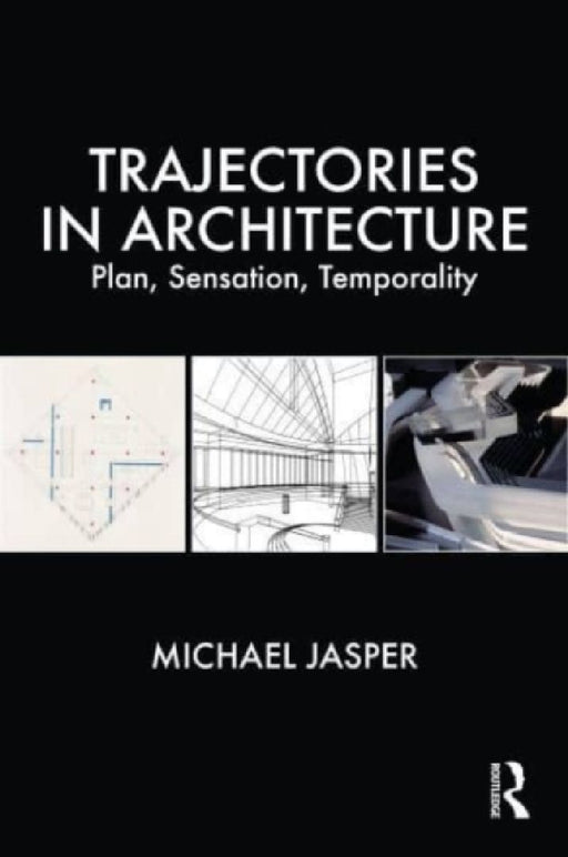 Trajectories in Architecture: Plan, Sensation, Temporality by Michael Jasper