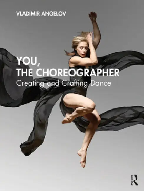 You, the Choreographer: Creating and Crafting Dance by Vladimir Angelov