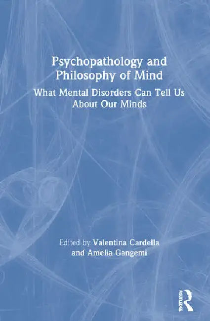 Psychopathology and Philosophy of Mind: What Mental Disorders Can Tell Us about Our Minds by Cardella Valentina