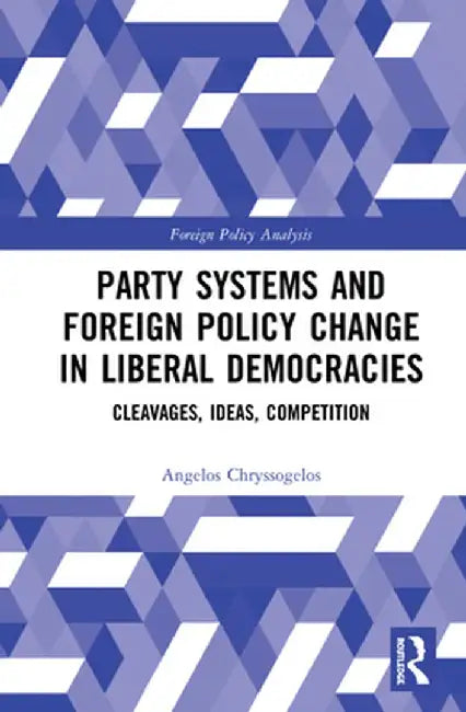 Party Systems and Foreign Policy Change in Liberal Democracies: Cleavages, Ideas, Competition by Angelos Chryssogelos