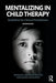Mentalizing in Child Therapy: Guidelines for Clinical Practitioners by Annelie Verheugt-Pleiter