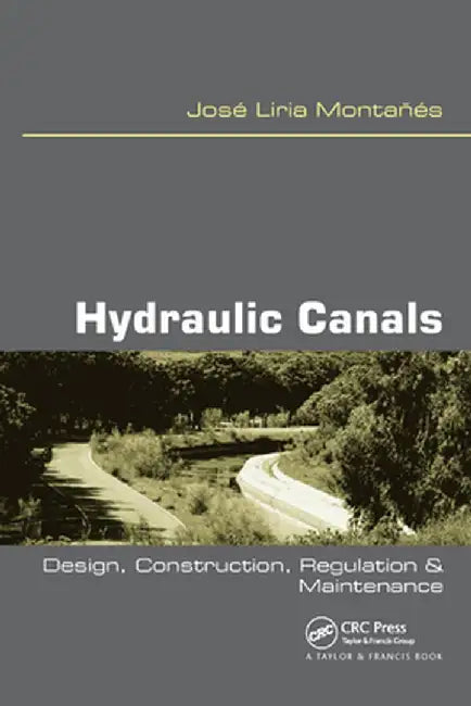 Hydraulic Canals: Design, Construction, Regulation and Maintenance by Jose Liria Montanes