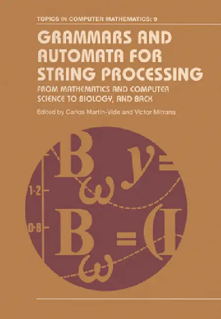 Grammars and Automata for String Processing: From Mathematics and Computer Science to Biology, and Back by Carlos Martin-Vide